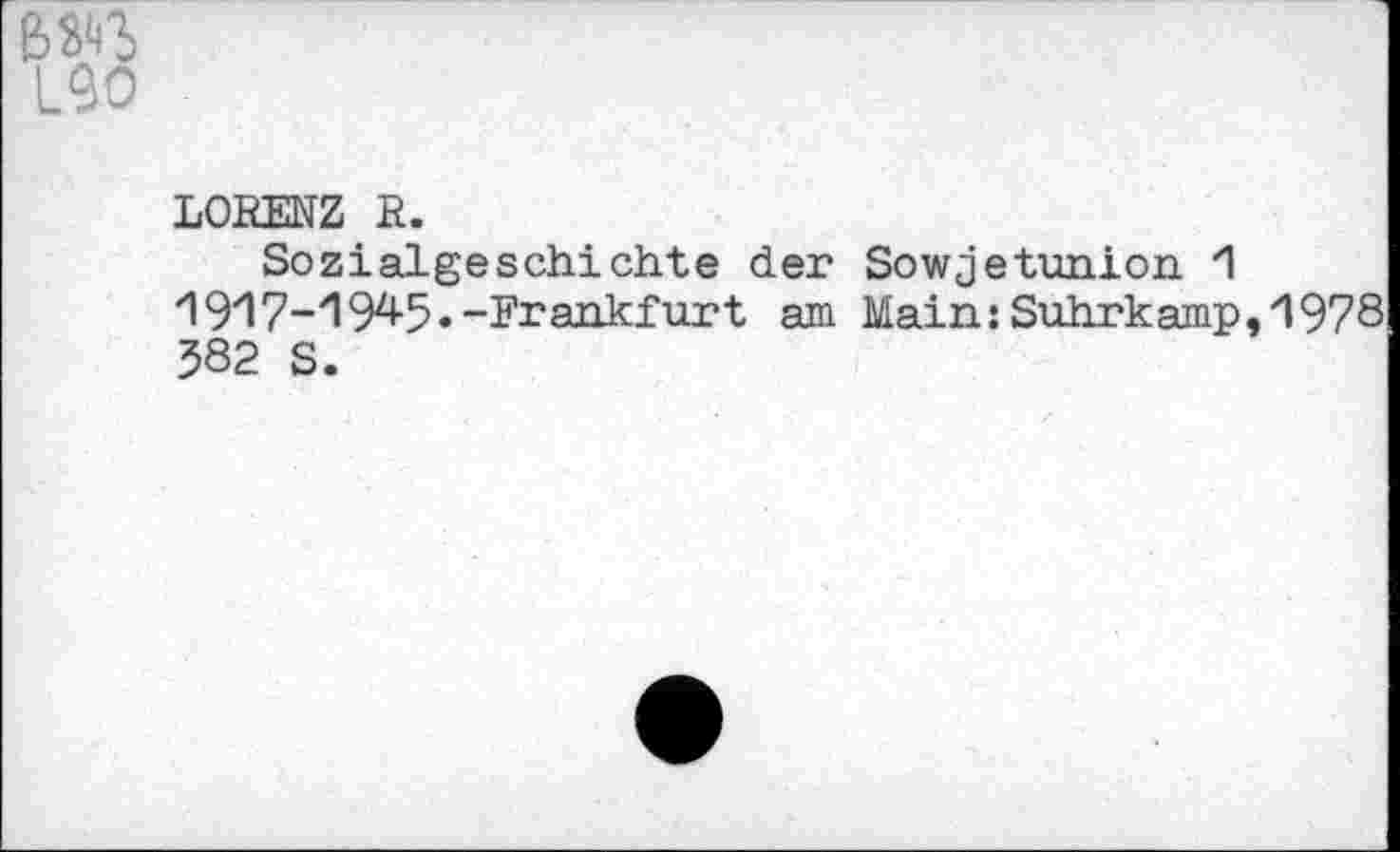 ﻿LORENZ R.
Sozialgeschichte der Sowjetunion 1 1917-1945.-Frankfurt am Main:Suhrkamp, 1978 582 S.